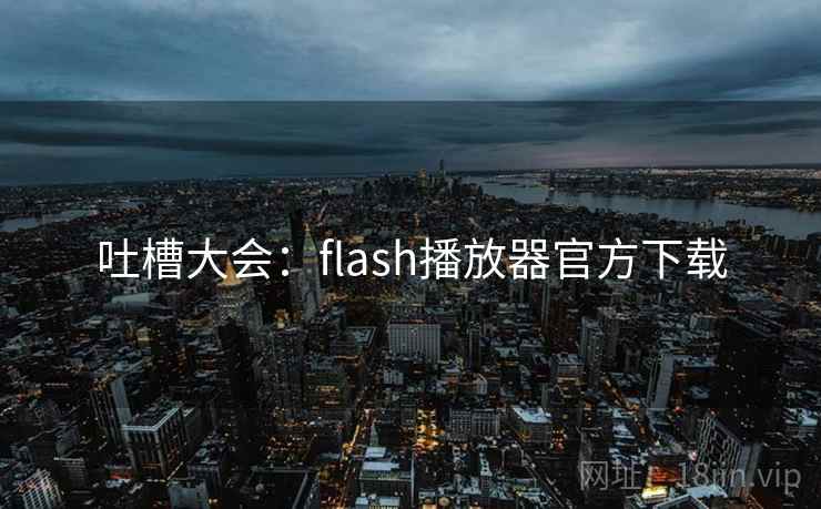 吐槽大会：flash播放器官方下载